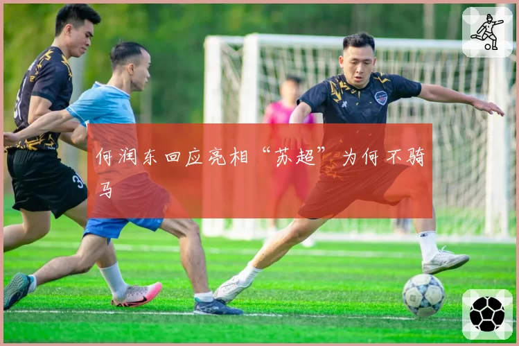 何润东回应亮相“苏超”为何不骑马