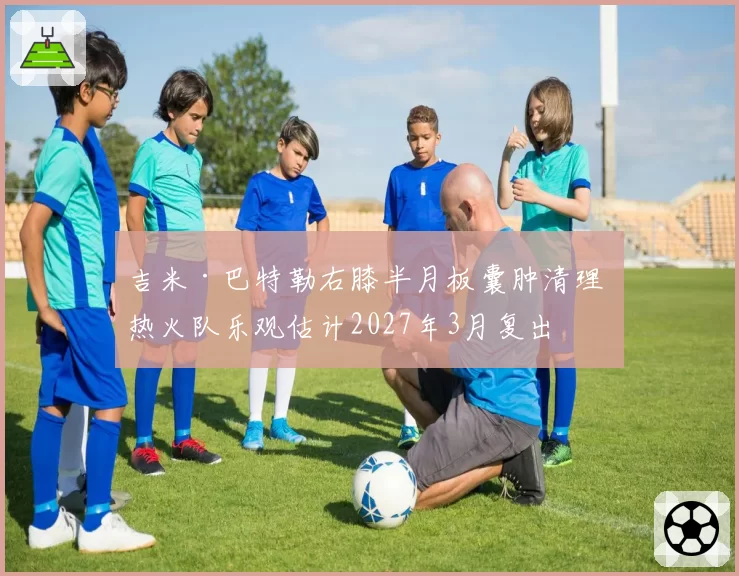 吉米·巴特勒右膝半月板囊肿清理 热火队乐观估计2027年3月复出