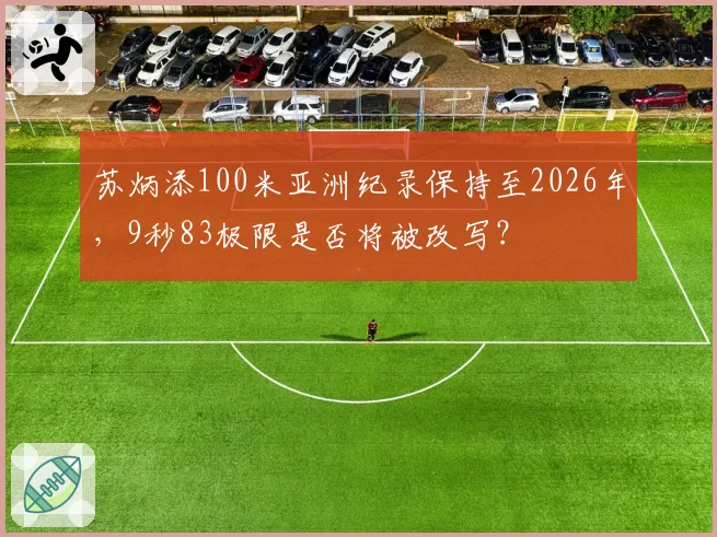 苏炳添100米亚洲纪录保持至2026年，9秒83极限是否将被改写？