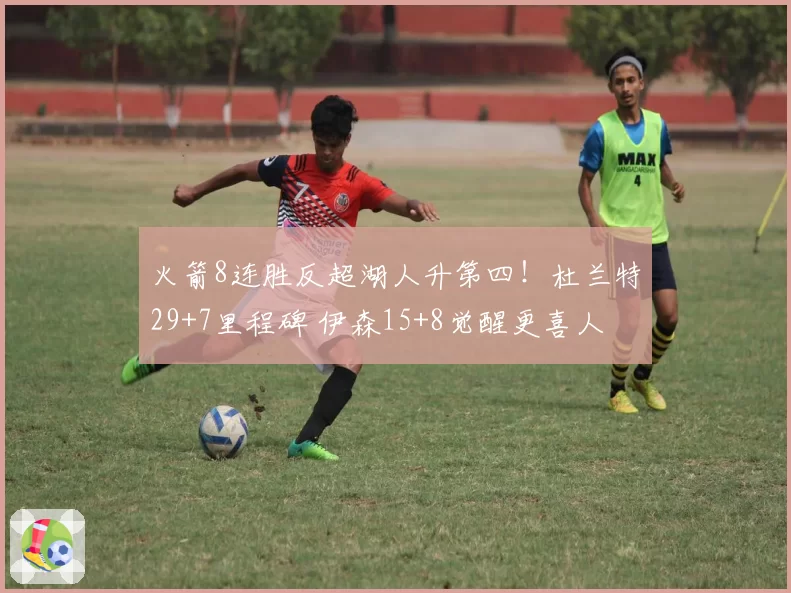 火箭8连胜反超湖人升第四！杜兰特29+7里程碑 伊森15+8觉醒更喜人