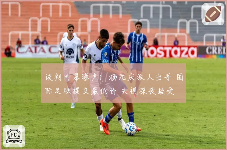 谈判内幕曝光：杨元庆派人出手 国际足联提交最低价 央视深夜接受