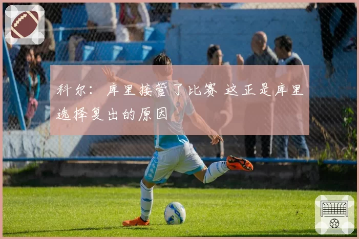 科尔：库里接管了比赛 这正是库里选择复出的原因