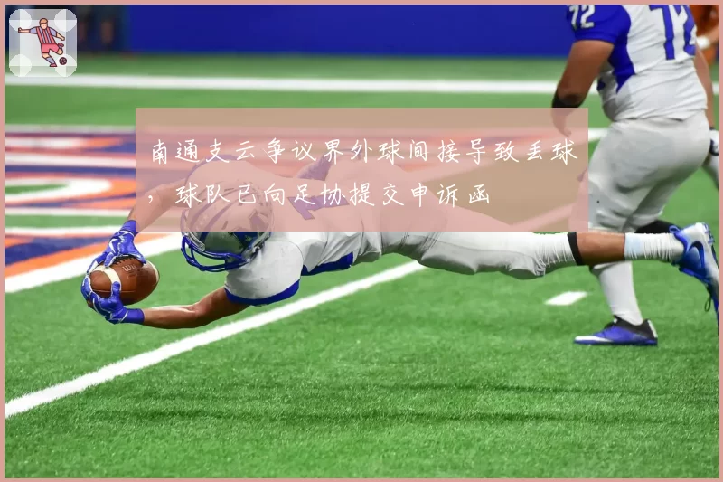 南通支云争议界外球间接导致丢球,球队已向足协提交申诉函
