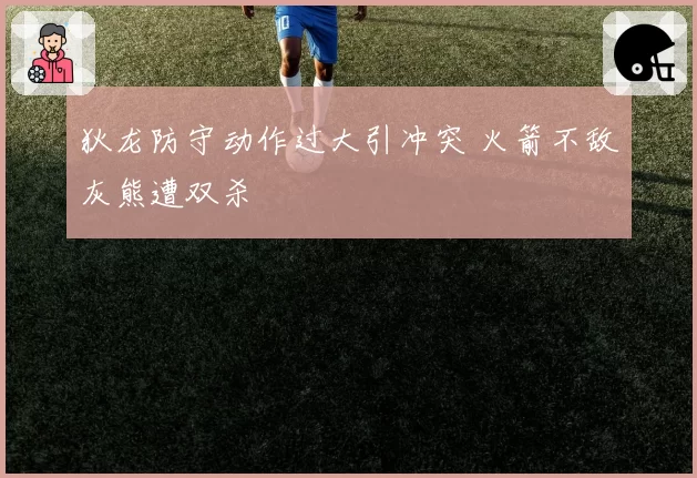 狄龙防守动作过大引冲突 火箭不敌灰熊遭双杀
