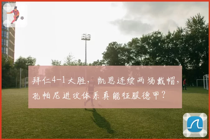拜仁4-1大胜，凯恩连续两场戴帽，孔帕尼进攻体系真能征服德甲？