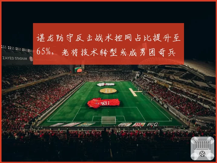 谌龙防守反击战术控网占比提升至65%，老将技术转型或成男团奇兵