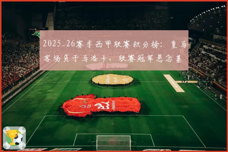2025_26赛季西甲联赛积分榜:皇马客场负于马洛卡,联赛冠军悬念基本终结,距赛季结束还有八轮