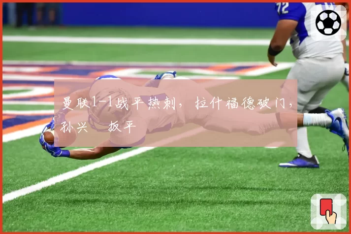 曼联1-1战平热刺,拉什福德破门,孙兴慜扳平