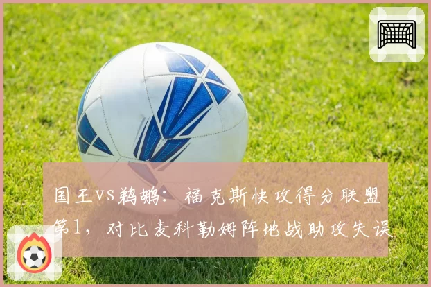 国王vs鹈鹕:福克斯快攻得分联盟第1,对比麦科勒姆阵地战助攻失误比恶化