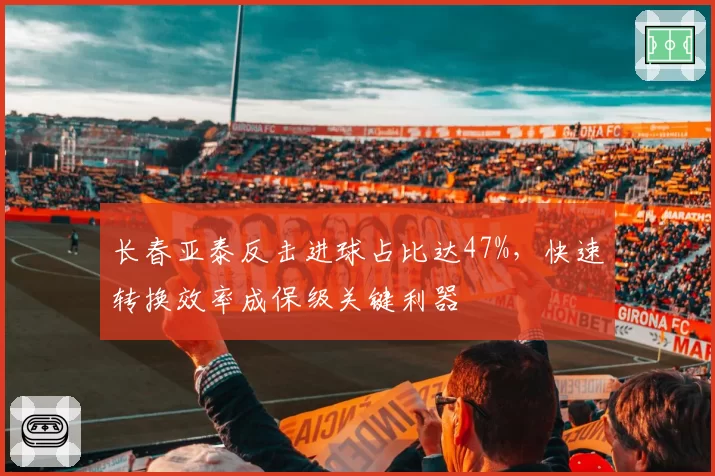 长春亚泰反击进球占比达47%,快速转换效率成保级关键利器