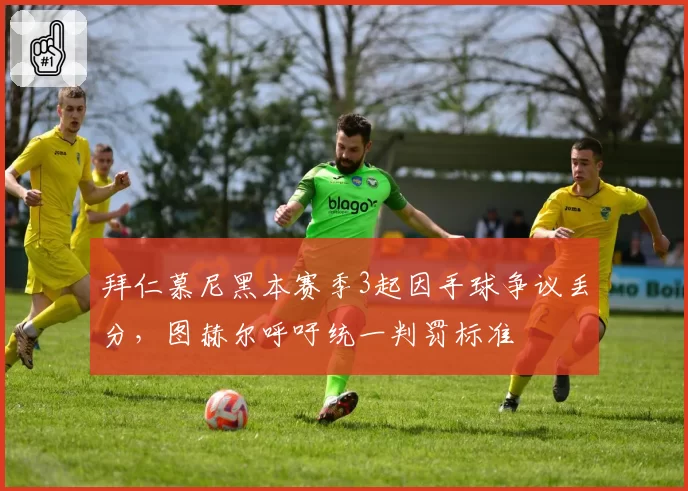拜仁慕尼黑本赛季3起因手球争议丢分，图赫尔呼吁统一判罚标准