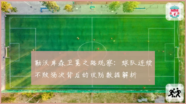 勒沃库森卫冕之路观察:球队连续不败场次背后的攻防数据解析