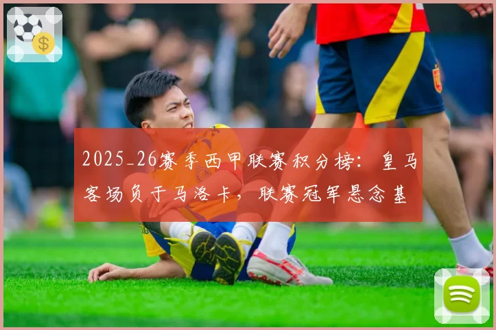 2025_26赛季西甲联赛积分榜:皇马客场负于马洛卡,联赛冠军悬念基本终结,距赛季结束还有八轮