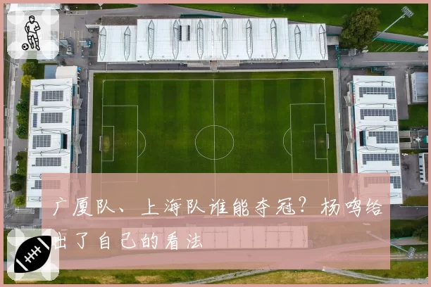 广厦队、上海队谁能夺冠？杨鸣给出了自己的看法