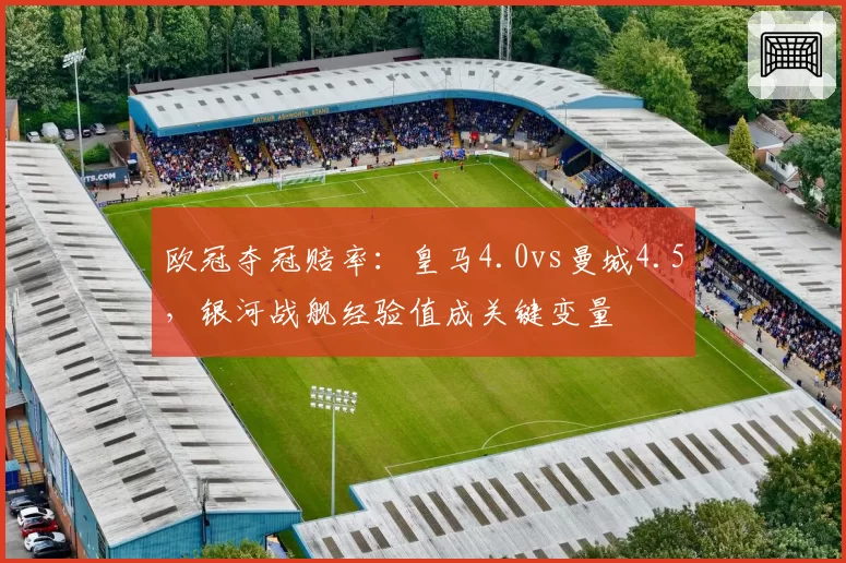 欧冠夺冠赔率：皇马4.0vs曼城4.5，银河战舰经验值成关键变量