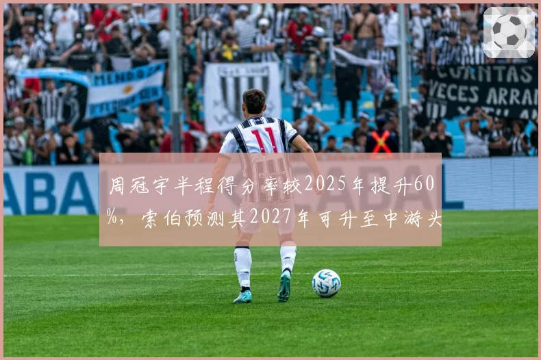 周冠宇半程得分率较2025年提升60%,索伯预测其2027年可升至中游头牌