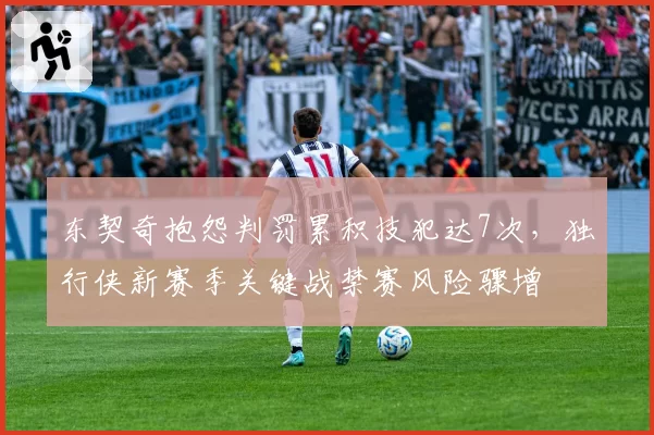 东契奇抱怨判罚累积技犯达7次,独行侠新赛季关键战禁赛风险骤增