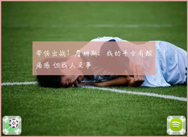 带伤出战!詹姆斯:我的手会有酸痛感 但我人没事