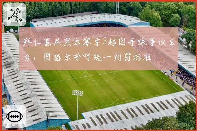 拜仁慕尼黑本赛季3起因手球争议丢分，图赫尔呼吁统一判罚标准