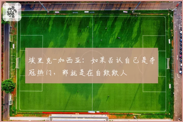 埃里克-加西亚:如果否认自己是夺冠热门,那就是在自欺欺人