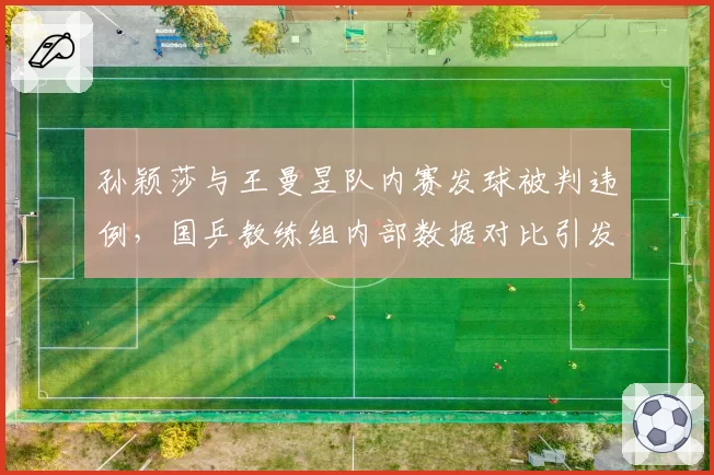 孙颖莎与王曼昱队内赛发球被判违例,国乒教练组内部数据对比引发争议